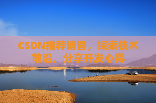 CSDN推荐博客，探索技术前沿，分享开发心得